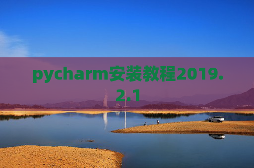 pycharm安装教程2019.2.1 pycharm安装教程2019.2.1